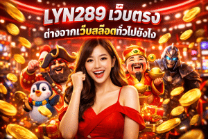 LYN289 เว็บตรง ต่างจากเว็บสล็อตทั่วไปยังไง